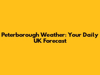 Peterborough Weather: Your Daily UK Forecast