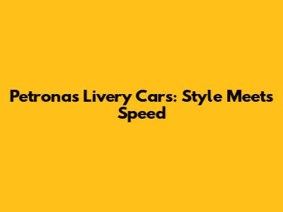 Petronas Livery Cars: Style Meets Speed