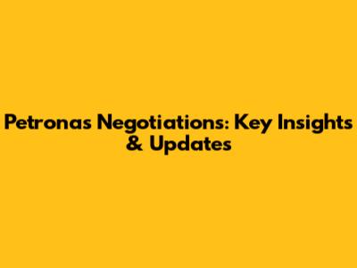 Petronas Negotiations: Key Insights & Updates