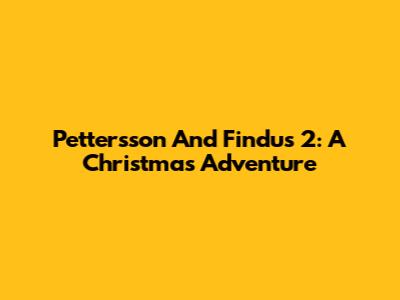 Pettersson And Findus 2: A Christmas Adventure