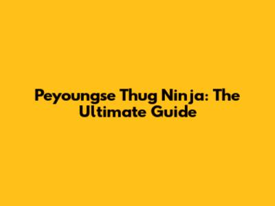 Peyoungse Thug Ninja: The Ultimate Guide