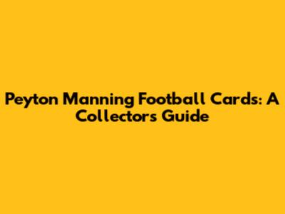 Peyton Manning Football Cards: A Collector's Guide