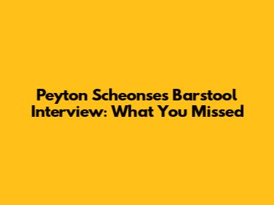 Peyton Scheonse's Barstool Interview: What You Missed