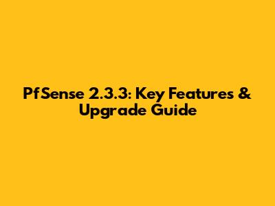 PfSense 2.3.3: Key Features & Upgrade Guide