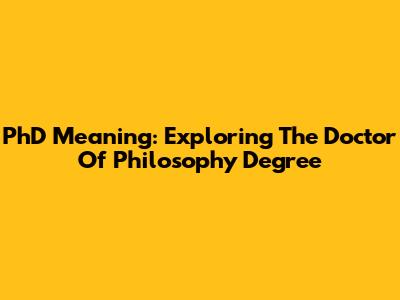 PhD Meaning: Exploring The Doctor Of Philosophy Degree