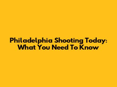Philadelphia Shooting Today: What You Need To Know