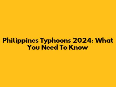 Philippines Typhoons 2024: What You Need To Know