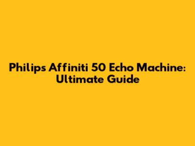 Philips Affiniti 50 Echo Machine: Ultimate Guide
