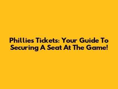 Phillies Tickets: Your Guide To Securing A Seat At The Game!