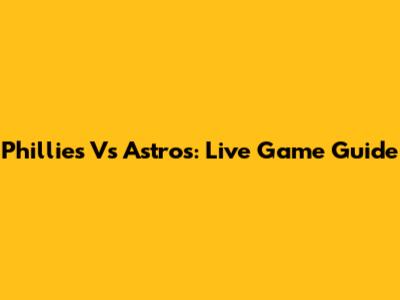 Phillies Vs Astros: Live Game Guide