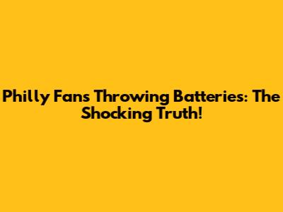 Philly Fans Throwing Batteries: The Shocking Truth!
