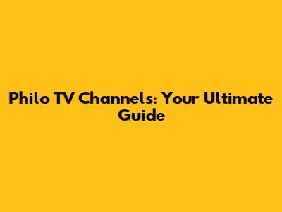 Philo TV Channels: Your Ultimate Guide