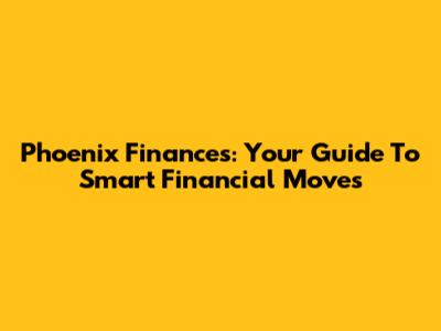 Phoenix Finances: Your Guide To Smart Financial Moves