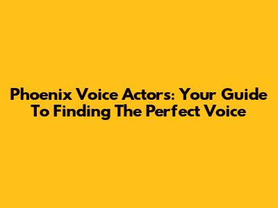 Phoenix Voice Actors: Your Guide To Finding The Perfect Voice