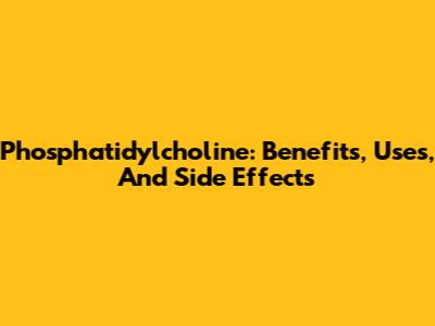 Phosphatidylcholine: Benefits, Uses, And Side Effects