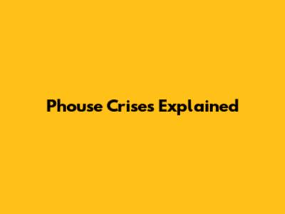 Phouse Crises Explained