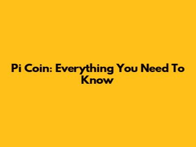 Pi Coin: Everything You Need To Know