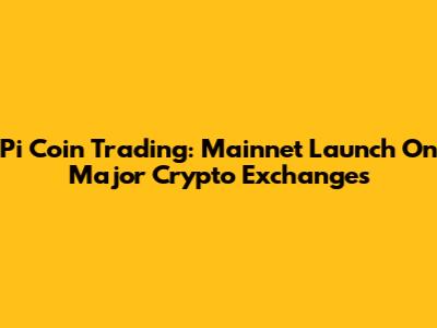 Pi Coin Trading: Mainnet Launch On Major Crypto Exchanges