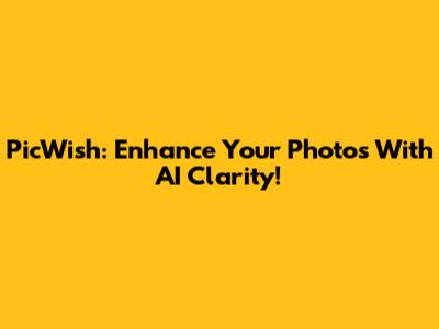 PicWish: Enhance Your Photos With AI Clarity!