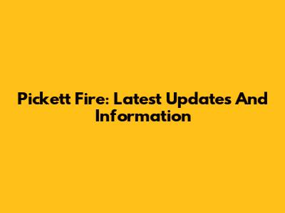 Pickett Fire: Latest Updates And Information