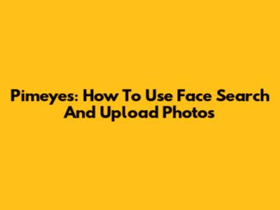 Pimeyes: How To Use Face Search And Upload Photos