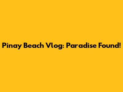 Pinay Beach Vlog: Paradise Found!