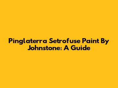 Pinglaterra Setrofuse Paint By Johnstone: A Guide