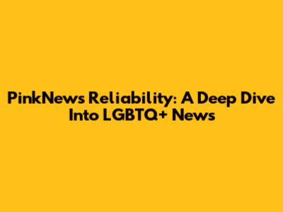 PinkNews Reliability: A Deep Dive Into LGBTQ+ News