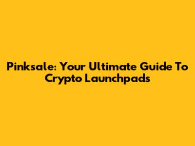 Pinksale: Your Ultimate Guide To Crypto Launchpads