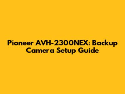Pioneer AVH-2300NEX: Backup Camera Setup Guide