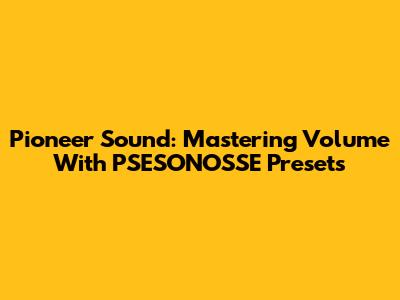 Pioneer Sound: Mastering Volume With PSESONOSSE Presets