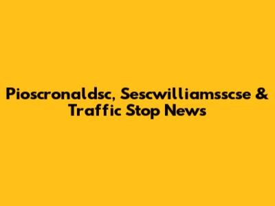 Pioscronaldsc, Sescwilliamsscse & Traffic Stop News