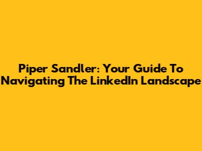 Piper Sandler: Your Guide To Navigating The LinkedIn Landscape