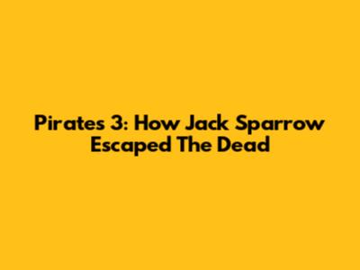 Pirates 3: How Jack Sparrow Escaped The Dead