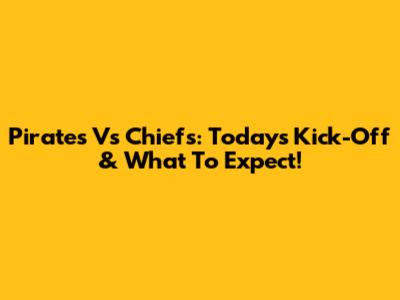 Pirates Vs Chiefs: Today's Kick-Off & What To Expect!