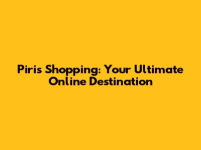 Piris Shopping: Your Ultimate Online Destination