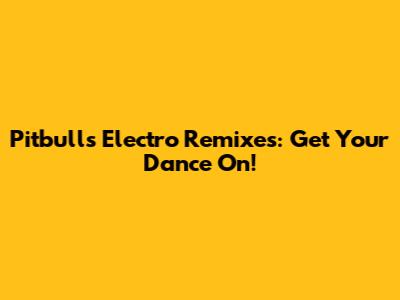 Pitbull's Electro Remixes: Get Your Dance On!