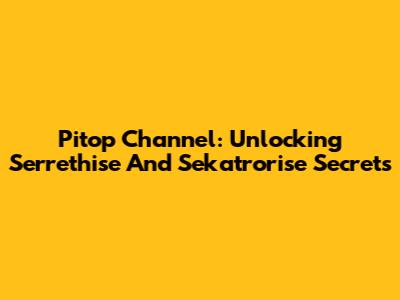 Pitop Channel: Unlocking Serrethise And Sekatrorise Secrets