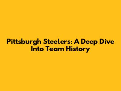 Pittsburgh Steelers: A Deep Dive Into Team History