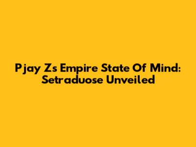 Pjay Z's Empire State Of Mind: Setraduose Unveiled