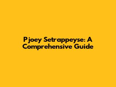 Pjoey Setrappeyse: A Comprehensive Guide