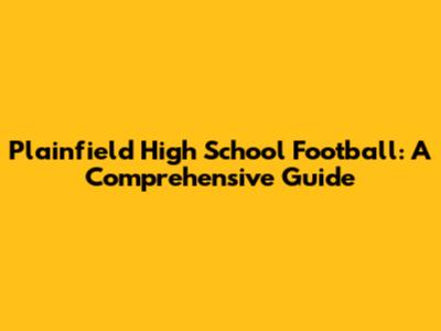 Plainfield High School Football: A Comprehensive Guide