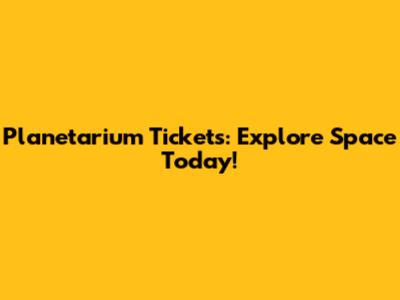 Planetarium Tickets: Explore Space Today!