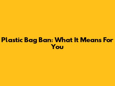 Plastic Bag Ban: What It Means For You