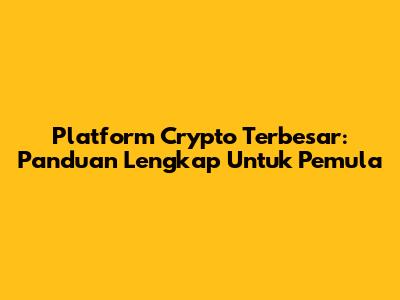 Platform Crypto Terbesar: Panduan Lengkap Untuk Pemula
