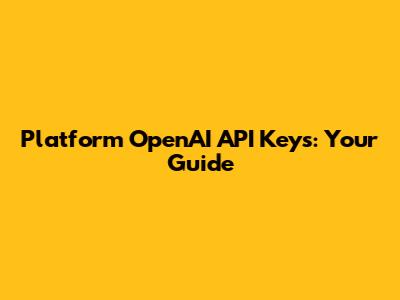 Platform OpenAI API Keys: Your Guide