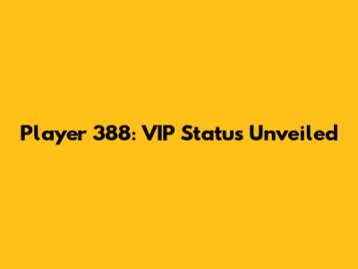 Player 388: VIP Status Unveiled