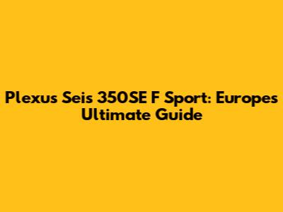 Plexus Seis 350SE F Sport: Europe's Ultimate Guide