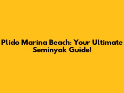 Plido Marina Beach: Your Ultimate Seminyak Guide!
