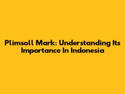 Plimsoll Mark: Understanding Its Importance In Indonesia